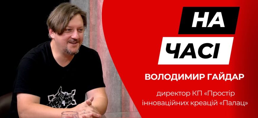 novyi 20 - Директор КП «Простір інноваційних креацій «Палац» Володимир Гайдар у програмі «На часі» - rai.ua