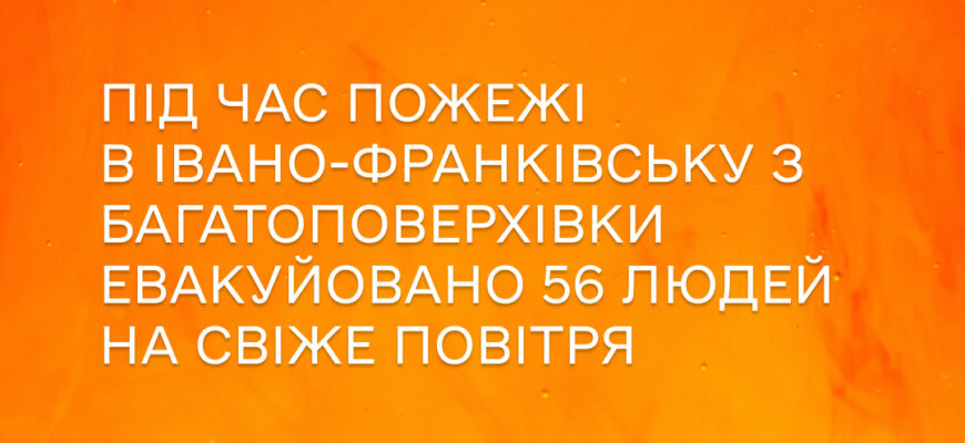 Під час пожежі в Івано-Франківську з багатоповерхівки евакуйовано 56 людей