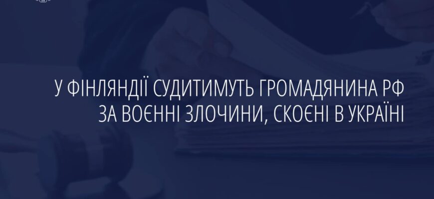 У Фінляндії судитимуть громадянина рф за воєнні злочини, скоєні в Україні