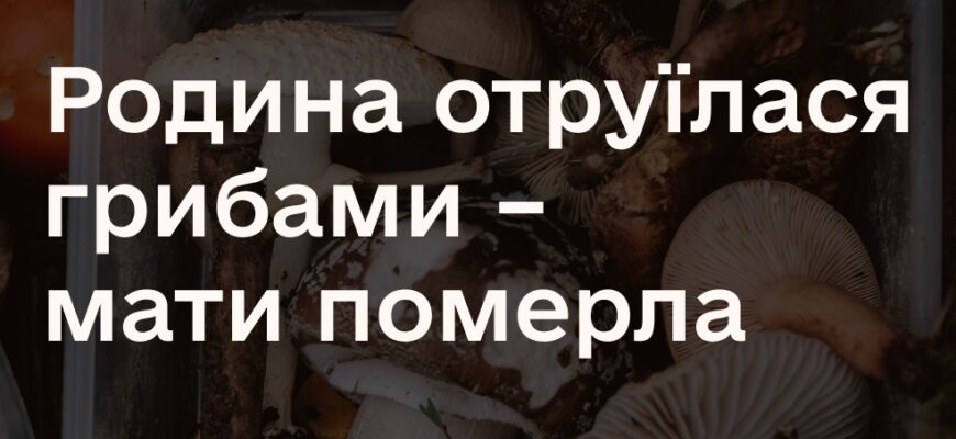 На Буковині родина отруїлася грибами: мати померла, батько й син у лікарні.