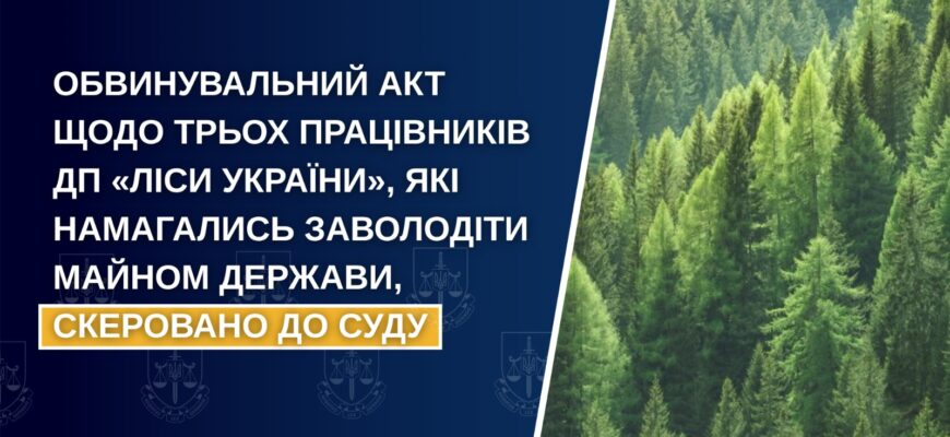 Скеровано до суду обвинувальний акт щодо трьох працівників ДП «Ліси України